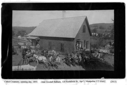 Cabot Creamery, opening day, 1893. Jean Goodall Balham, 120 Northfield St., Apt 5, Montpelier VT 05602. (2013)